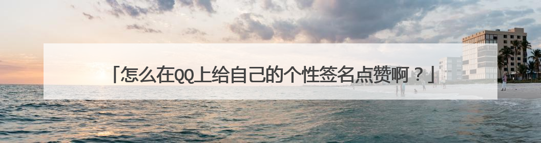 怎么在QQ上给自己的个性签名点赞啊?