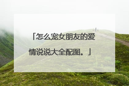 怎么宠女朋友的爱情说说大全配图。