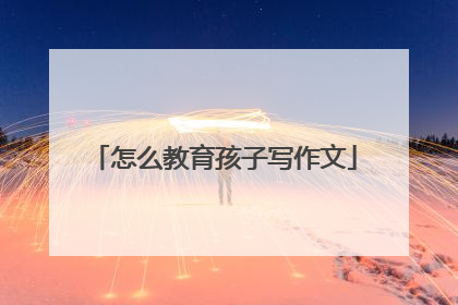 怎么教育孩子写作文