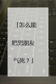 怎么能把男朋友气死?