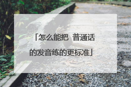 怎么能把 普通话的发音练的更标准