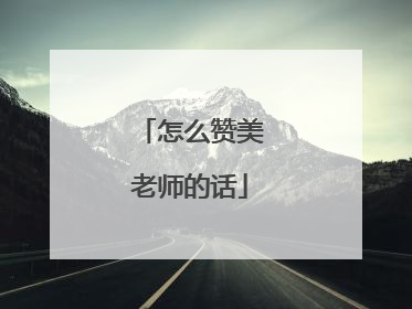 怎么赞美老师的话