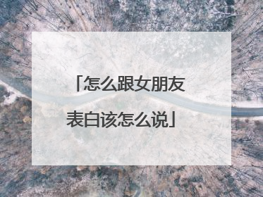 怎么跟女朋友表白该怎么说