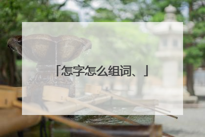 怎字怎么组词、