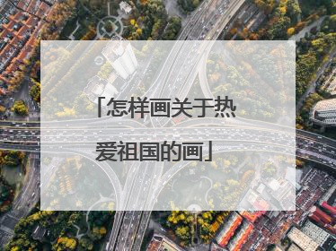 怎样画关于热爱祖国的画