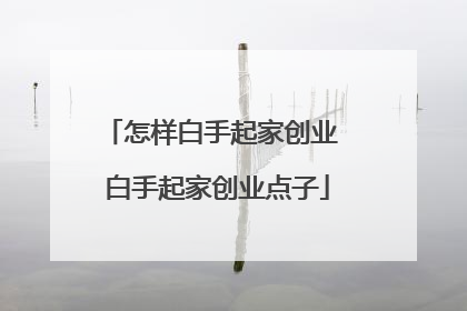 怎样白手起家创业 白手起家创业点子
