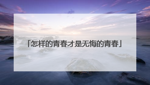 怎样的青春才是无悔的青春