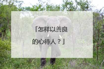 怎样以善良的心待人?