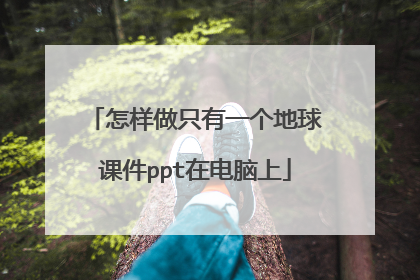 怎样做只有一个地球课件ppt在电脑上