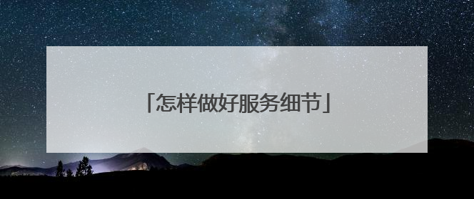 怎样做好服务细节