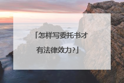 怎样写委托书才有法律效力?