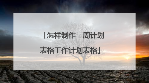 怎样制作一周计划表格工作计划表格