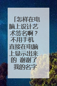 怎样在电脑上设计艺术签名啊？不用手机 直接在电脑上显示出来的 谢谢了 我的名字 胡彬