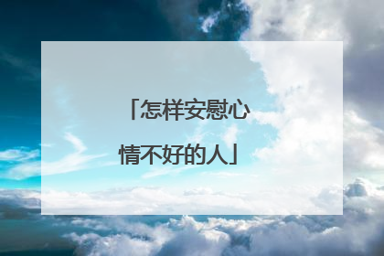 怎样安慰心情不好的人