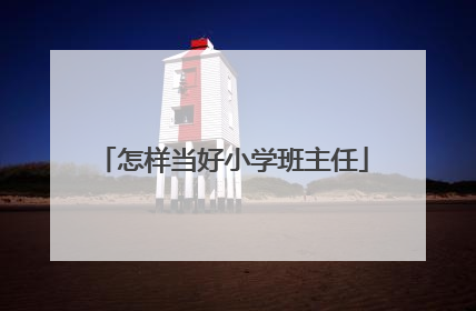 怎样当好小学班主任