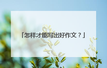 怎样才能写出好作文?