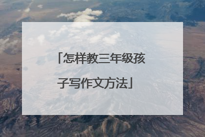 怎样教三年级孩子写作文方法