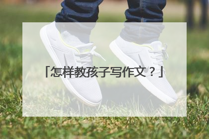 怎样教孩子写作文？