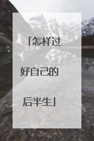 怎样过好自己的后半生