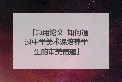 急用论文 如何通过中学美术课培养学生的审美情趣