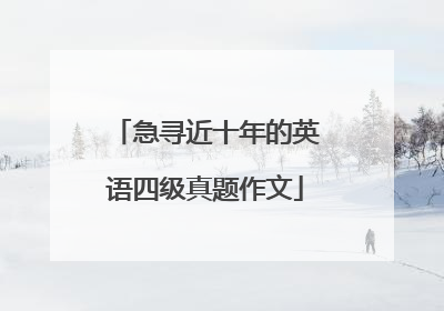 急寻近十年的英语四级真题作文