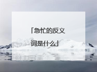 急忙的反义词是什么