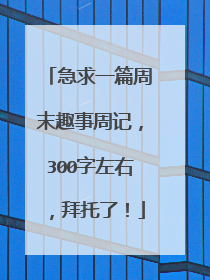 急求一篇周末趣事周记，300字左右，拜托了！
