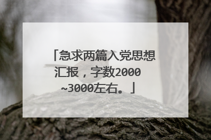 急求两篇入党思想汇报,字数2000~3000左右。