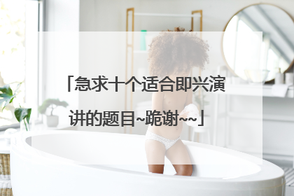 急求十个适合即兴演讲的题目~跪谢~~