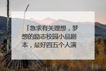 急求有关理想,梦想的励志校园小品剧本,最好四五个人演,七八分钟的