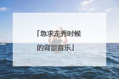 急求走秀时候的背景音乐
