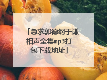 急求郭德纲于谦相声全集mp3打包下载地址