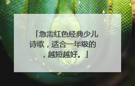 急需红色经典少儿诗歌,适合一年级的,越短越好。