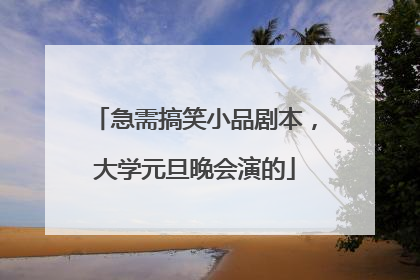急需搞笑小品剧本，大学元旦晚会演的