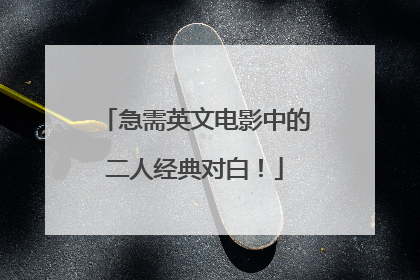 急需英文电影中的二人经典对白！