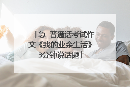急 普通话考试作文《我的业余生活》3分钟说话题
