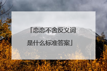 恋恋不舍反义词是什么标准答案