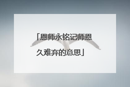 恩师永铭记师恩久难弃的意思