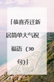 恭喜乔迁新居简单大气祝福语 (30句)