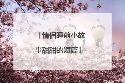 情侣睡前小故事甜甜的短篇