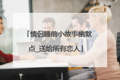 情侣睡前小故事幽默点_送给所有恋人