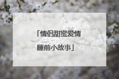 情侣甜蜜爱情睡前小故事