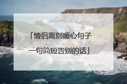 情侣离别暖心句子 一句简短告别的话