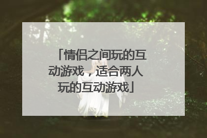 情侣之间玩的互动游戏，适合两人玩的互动游戏