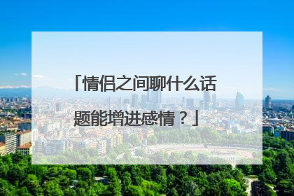 情侣之间聊什么话题能增进感情？