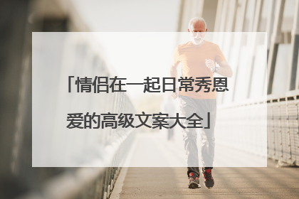 情侣在一起日常秀恩爱的高级文案大全