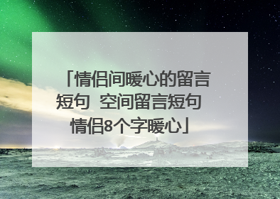 情侣间暖心的留言短句 空间留言短句情侣8个字暖心