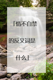情不自禁的反义词是什么