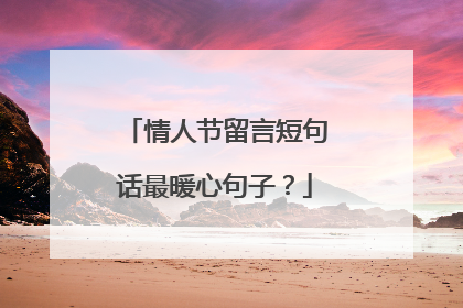 情人节留言短句话最暖心句子？