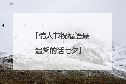 情人节祝福语最温馨的话七夕